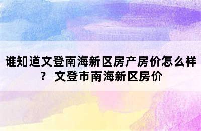 谁知道文登南海新区房产房价怎么样？ 文登市南海新区房价